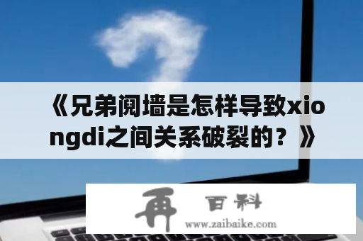 《兄弟阋墙是怎样导致xiongdi之间关系破裂的？》