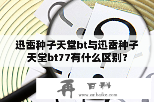 迅雷种子天堂bt与迅雷种子天堂bt77有什么区别？