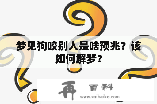 梦见狗咬别人是啥预兆？该如何解梦？