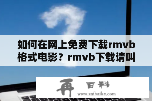 如何在网上免费下载rmvb格式电影？rmvb下载请叫我总监在线看的方法有哪些?