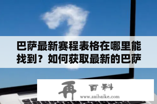 巴萨最新赛程表格在哪里能找到？如何获取最新的巴萨赛程信息？