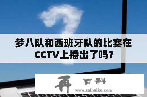 梦八队和西班牙队的比赛在CCTV上播出了吗？