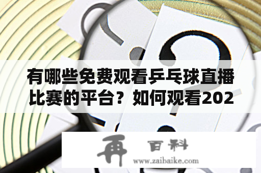 有哪些免费观看乒乓球直播比赛的平台？如何观看2022年3月11日刘诗雯比赛？