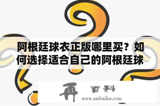 阿根廷球衣正版哪里买？如何选择适合自己的阿根廷球衣？