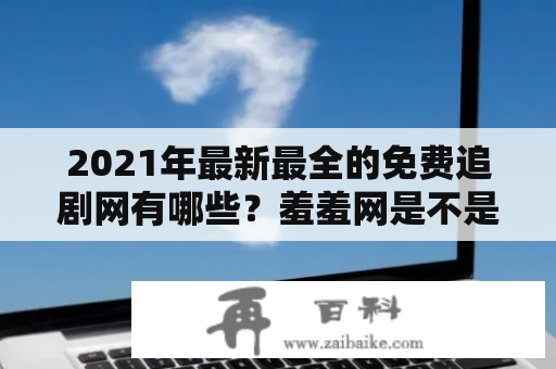 2021年最新最全的免费追剧网有哪些？羞羞网是不是也是免费的呢？