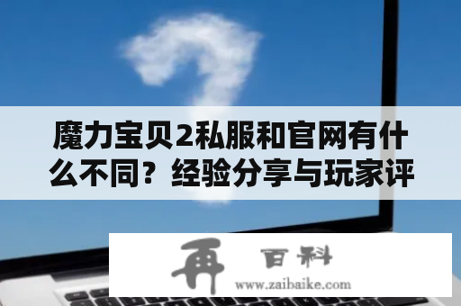 魔力宝贝2私服和官网有什么不同？经验分享与玩家评价！