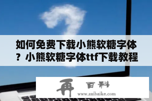 如何免费下载小熊软糖字体？小熊软糖字体ttf下载教程