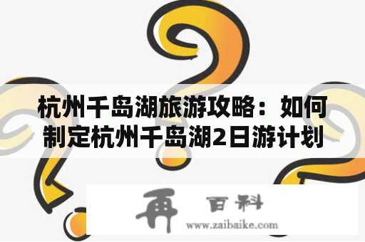 杭州千岛湖旅游攻略：如何制定杭州千岛湖2日游计划？