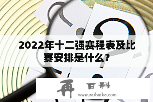 2022年十二强赛程表及比赛安排是什么？