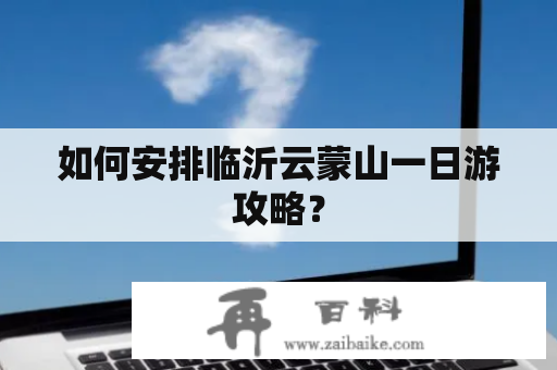 如何安排临沂云蒙山一日游攻略？