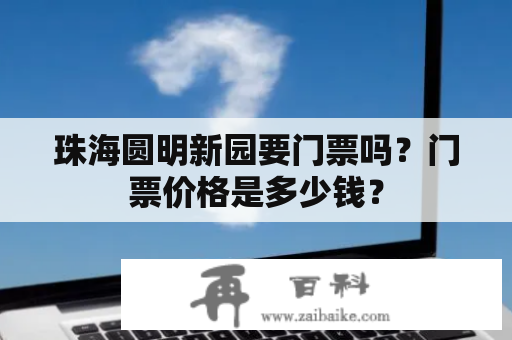 珠海圆明新园要门票吗？门票价格是多少钱？