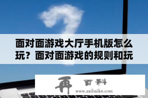 面对面游戏大厅手机版怎么玩？面对面游戏的规则和玩法详解