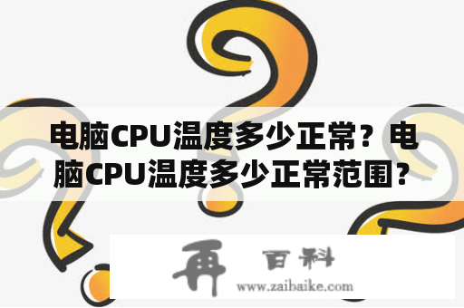 电脑CPU温度多少正常？电脑CPU温度多少正常范围？