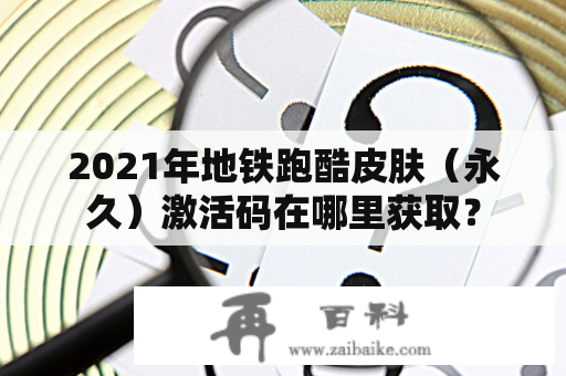 2021年地铁跑酷皮肤（永久）激活码在哪里获取？