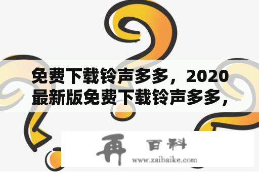 免费下载铃声多多，2020最新版免费下载铃声多多，如何免费下载铃声多多？