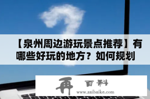 【泉州周边游玩景点推荐】有哪些好玩的地方？如何规划一日游？