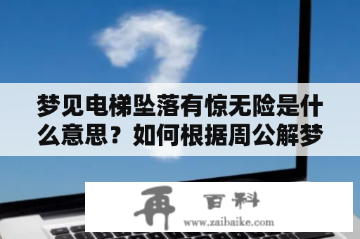 梦见电梯坠落有惊无险是什么意思？如何根据周公解梦解读这个梦境？