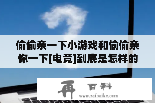 偷偷亲一下小游戏和偷偷亲你一下[电竞]到底是怎样的游戏？如何玩？值得一试吗？