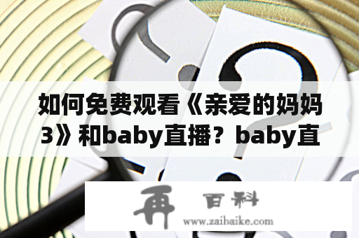 如何免费观看《亲爱的妈妈3》和baby直播？baby直播在线观看免费？