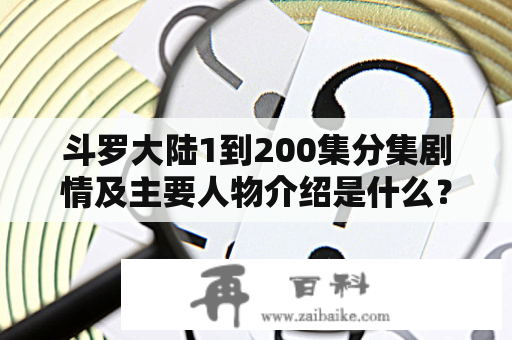 斗罗大陆1到200集分集剧情及主要人物介绍是什么？