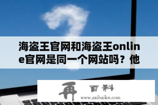 海盗王官网和海盗王online官网是同一个网站吗？他们有什么不同？