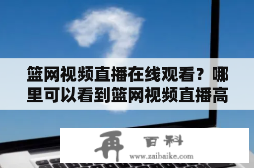 篮网视频直播在线观看？哪里可以看到篮网视频直播高清？