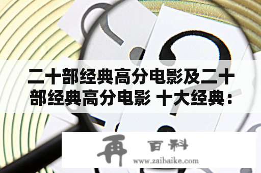 二十部经典高分电影及二十部经典高分电影 十大经典：哪些电影值得一看？