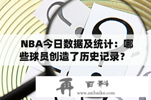  NBA今日数据及统计：哪些球员创造了历史记录？ 