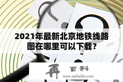 2021年最新北京地铁线路图在哪里可以下载？