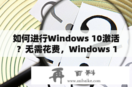 如何进行Windows 10激活？无需花费，Windows 10激活教程及视频细节详解