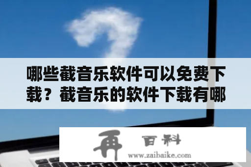 哪些截音乐软件可以免费下载？截音乐的软件下载有哪些？