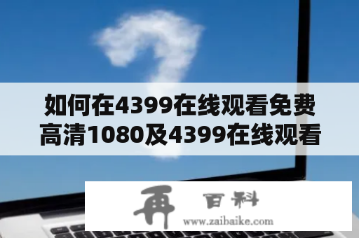 如何在4399在线观看免费高清1080及4399在线观看免费高清1080贰佰？