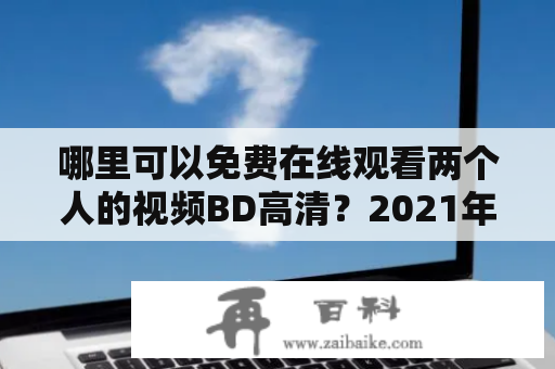 哪里可以免费在线观看两个人的视频BD高清？2021年最新资源分享