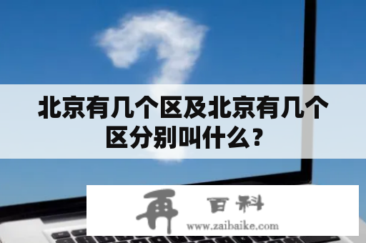 北京有几个区及北京有几个区分别叫什么？