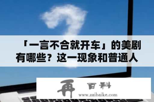 「一言不合就开车」的美剧有哪些？这一现象和普通人有什么关系？