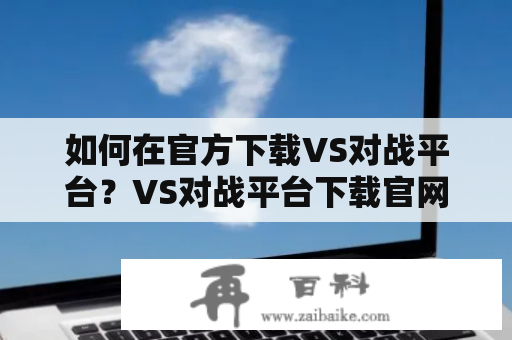 如何在官方下载VS对战平台？VS对战平台下载官网是什么？