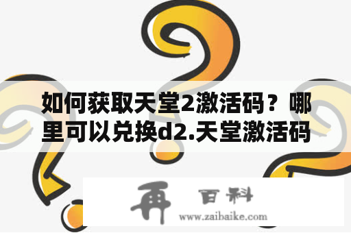 如何获取天堂2激活码？哪里可以兑换d2.天堂激活码？