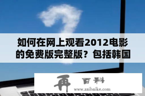 如何在网上观看2012电影的免费版完整版？包括韩国版本。