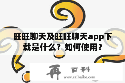 旺旺聊天及旺旺聊天app下载是什么？如何使用？