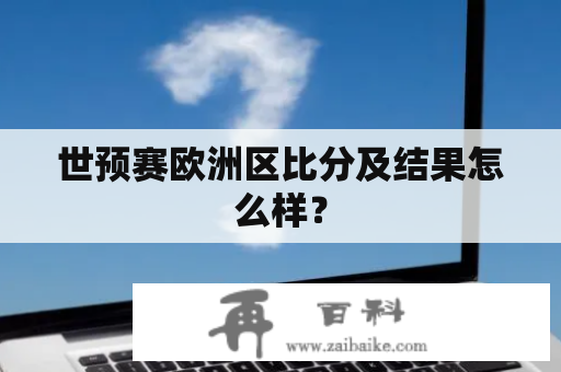 世预赛欧洲区比分及结果怎么样？