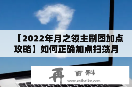 【2022年月之领主刷图加点攻略】如何正确加点扫荡月之领主？