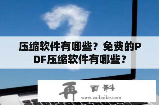 压缩软件有哪些？免费的PDF压缩软件有哪些？