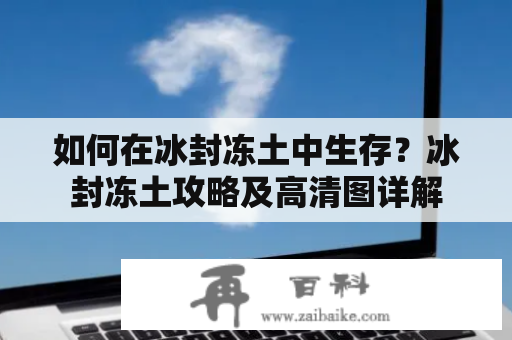 如何在冰封冻土中生存？冰封冻土攻略及高清图详解