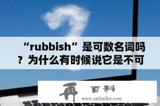 “rubbish”是可数名词吗？为什么有时候说它是不可数的？