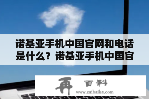 诺基亚手机中国官网和电话是什么？诺基亚手机中国官网