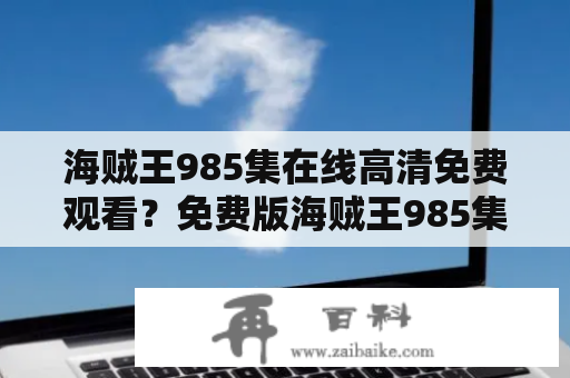 海贼王985集在线高清免费观看？免费版海贼王985集在线观看？