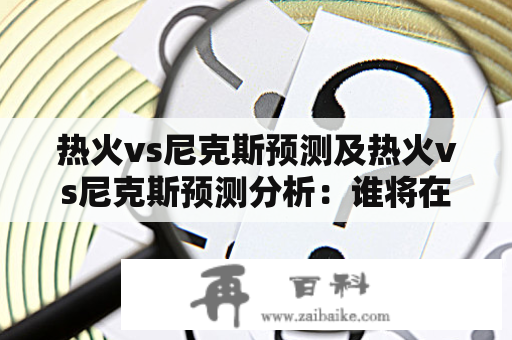 热火vs尼克斯预测及热火vs尼克斯预测分析：谁将在场上占据优势？