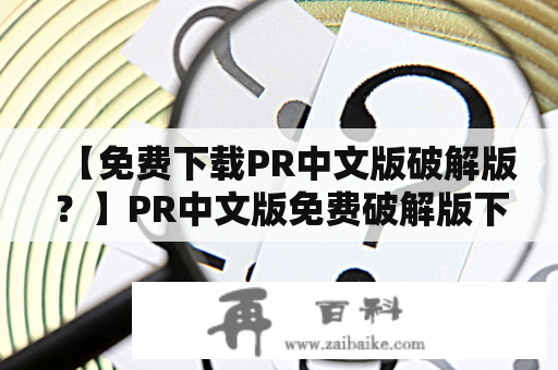 【免费下载PR中文版破解版？】PR中文版免费破解版下载地址在哪里？