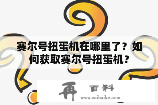 赛尔号扭蛋机在哪里了？如何获取赛尔号扭蛋机？