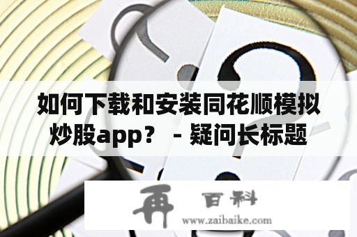 如何下载和安装同花顺模拟炒股app？ - 疑问长标题